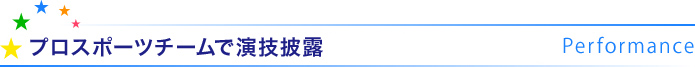プロスポーツチームで演技披露